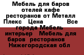 Мебель для баров,отелей,кафе,ресторанов от Металл Плекс › Цена ­ 5 000 - Все города Мебель, интерьер » Мебель для баров, ресторанов   . Нижегородская обл.